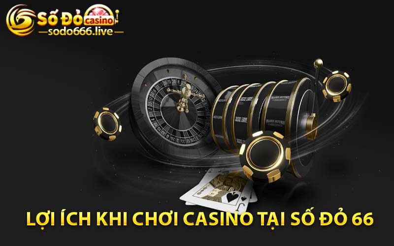 Lợi ích khi chơi casino tại Số đỏ 66