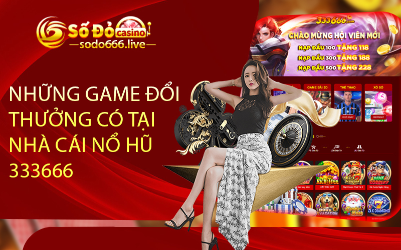 Những Game Đổi Thưởng Có Tại Nhà Cái Nổ Hũ 333666